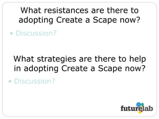 What resistances are there to adopting Create a Scape now? Discussion? What strategies are there to help in adopting Create a Scape now? Discussion? 