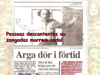 Pessoas descontentes ouPessoas descontentes ou
zangadas morrem cedo!zangadas morrem cedo!
 