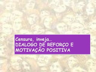 Censura, inveja…
DIALOGO DE REFORÇO E
MOTIVAÇÃO POSITIVA
Censura, inveja…
DIALOGO DE REFORÇO E
MOTIVAÇÃO POSITIVA
 