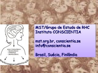 • www.conscientia.sewww.conscientia.se
• info@conscientia.seinfo@conscientia.se
• www.conscientia.sewww.conscientia.se
• info@conscientia.seinfo@conscientia.se
MST/Grupo de Estudo de RHCMST/Grupo de Estudo de RHC
IInstituto CONSCIENTIAnstituto CONSCIENTIA
mmst.org.br, conscientia.sest.org.br, conscientia.se
info@conscientia.seinfo@conscientia.se
Brasil, Suécia, FinlândiaBrasil, Suécia, Finlândia
MST/Grupo de Estudo de RHCMST/Grupo de Estudo de RHC
IInstituto CONSCIENTIAnstituto CONSCIENTIA
mmst.org.br, conscientia.sest.org.br, conscientia.se
info@conscientia.seinfo@conscientia.se
Brasil, Suécia, FinlândiaBrasil, Suécia, Finlândia
 