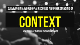 contextHow to break through the infinite noise
Surviving in a world of AI requires an understanding of
 