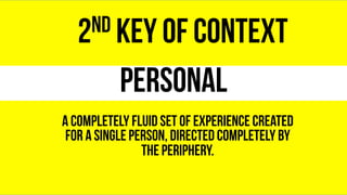 personal
2nd KEY of context
a completely fluid set of experience created
for a single person, directed completely by
the p...