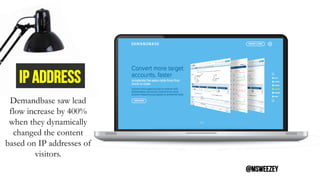 IP ADDRESS
Demandbase saw lead
flow increase by 400%
when they dynamically
changed the content
based on IP addresses of
vi...