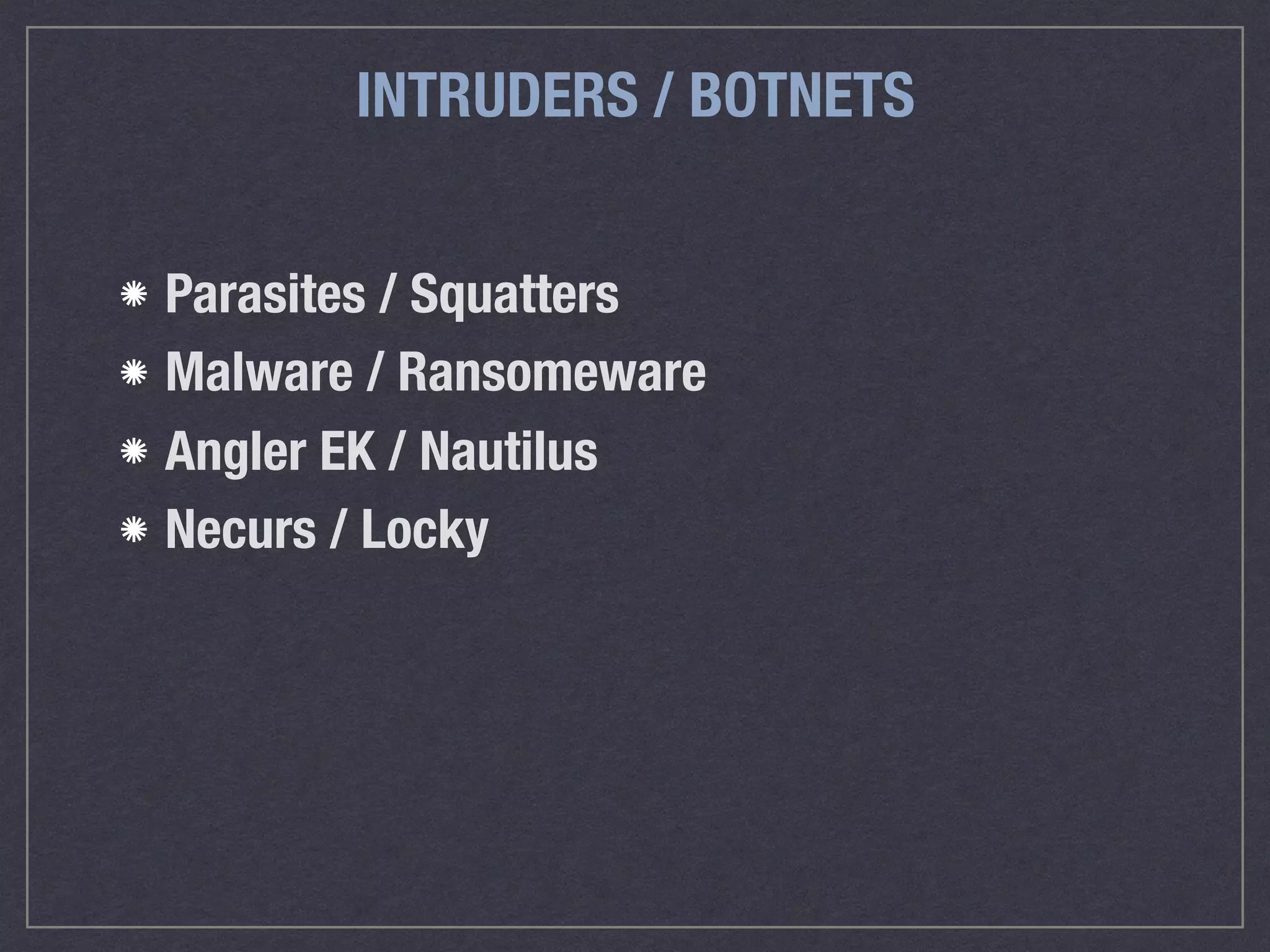 INTRUDERS / BOTNETS
Parasites / Squatters
Malware / Ransomeware
Angler EK / Nautilus
Necurs / Locky
 