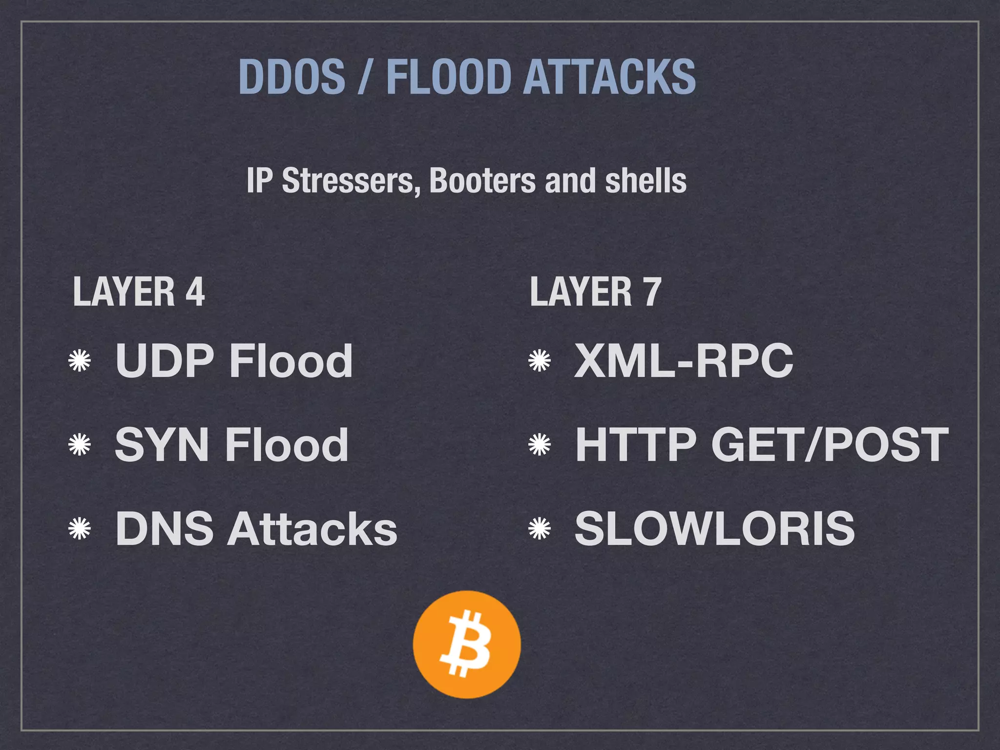 DDOS / FLOOD ATTACKS
LAYER 4 LAYER 7
UDP Flood
SYN Flood
DNS Attacks
XML-RPC
HTTP GET/POST
SLOWLORIS
IP Stressers, Booters and shells
 
