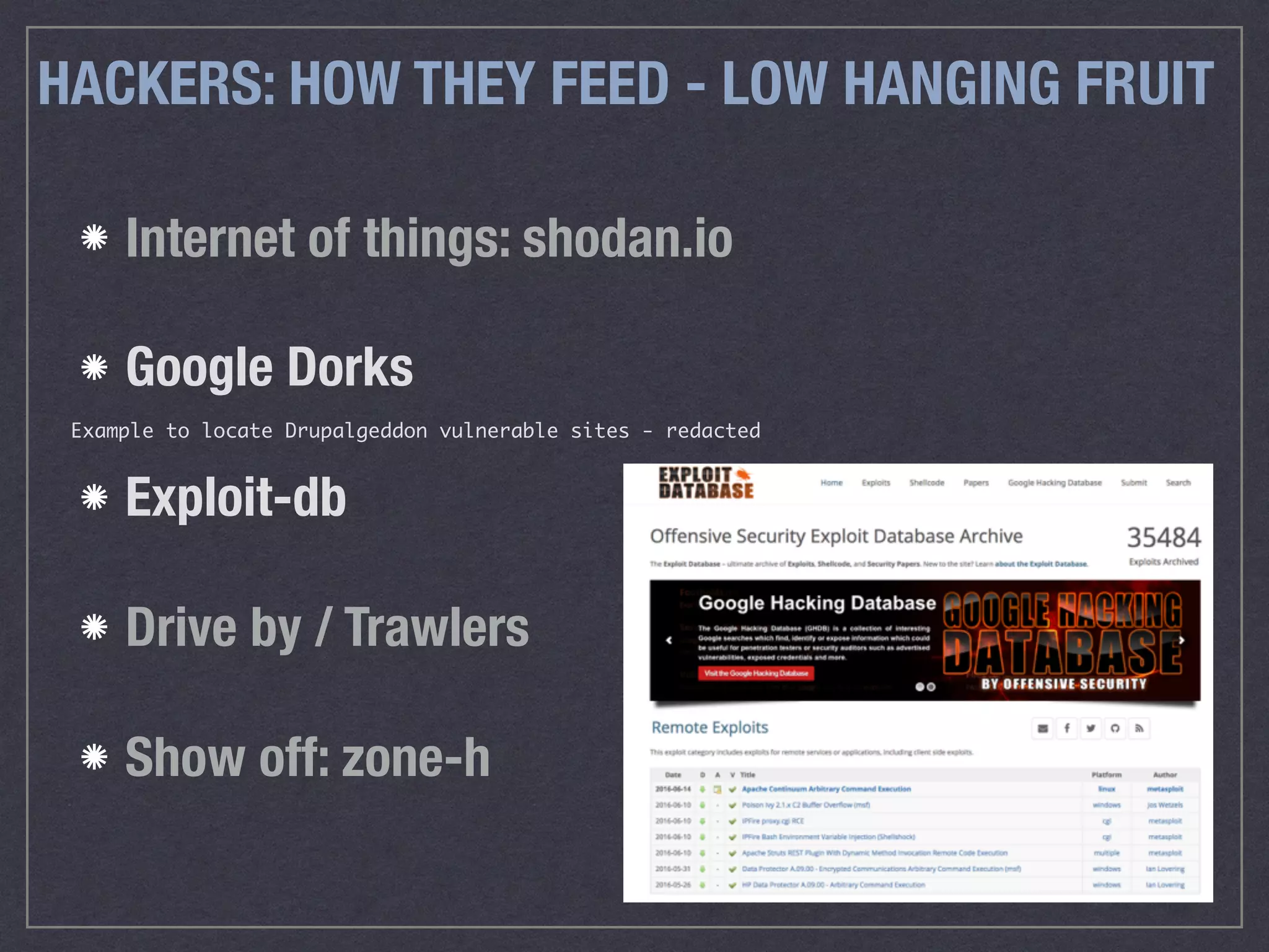 Internet of things: shodan.io
Google Dorks
Exploit-db
Drive by / Trawlers
Show off: zone-h
Example to locate Drupalgeddon vulnerable sites - redacted
HACKERS: HOW THEY FEED - LOW HANGING FRUIT
 