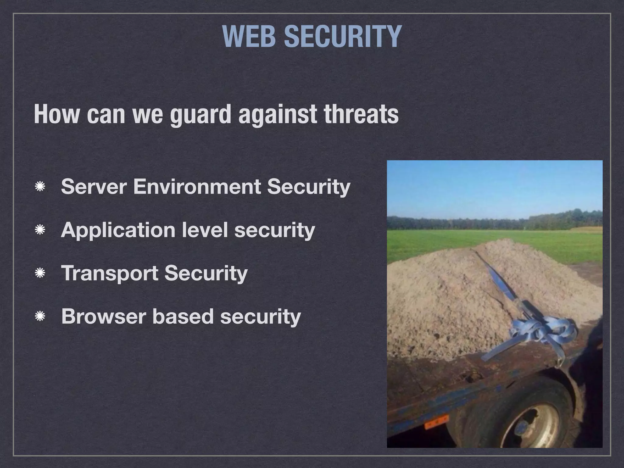 WEB SECURITY
How can we guard against threats
Server Environment Security
Application level security
Transport Security
Browser based security
 