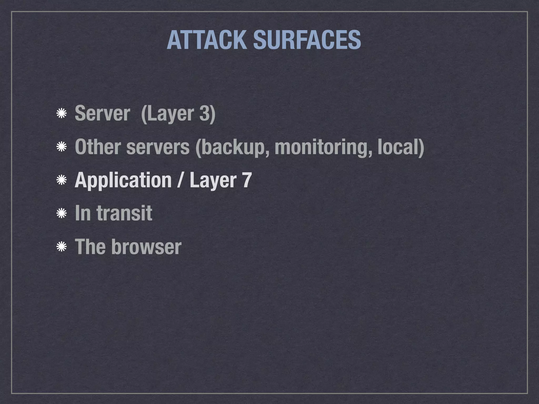 ATTACK SURFACES
Server (Layer 3)
Other servers (backup, monitoring, local)
Application / Layer 7
In transit
The browser
 