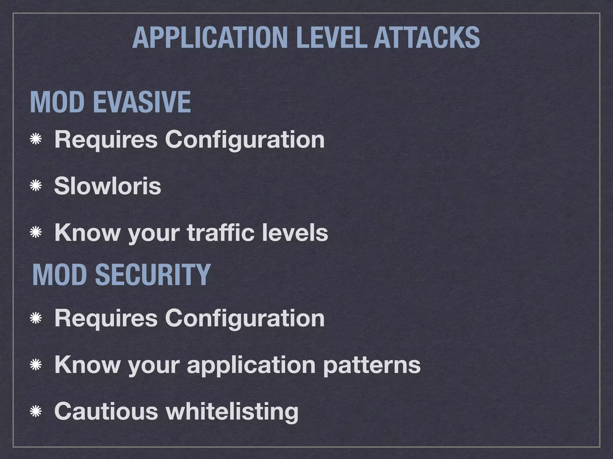 APPLICATION LEVEL ATTACKS
Requires Conﬁguration
Slowloris
Know your traﬃc levels
MOD EVASIVE
Requires Conﬁguration
Know your application patterns
Cautious whitelisting
MOD SECURITY
 
