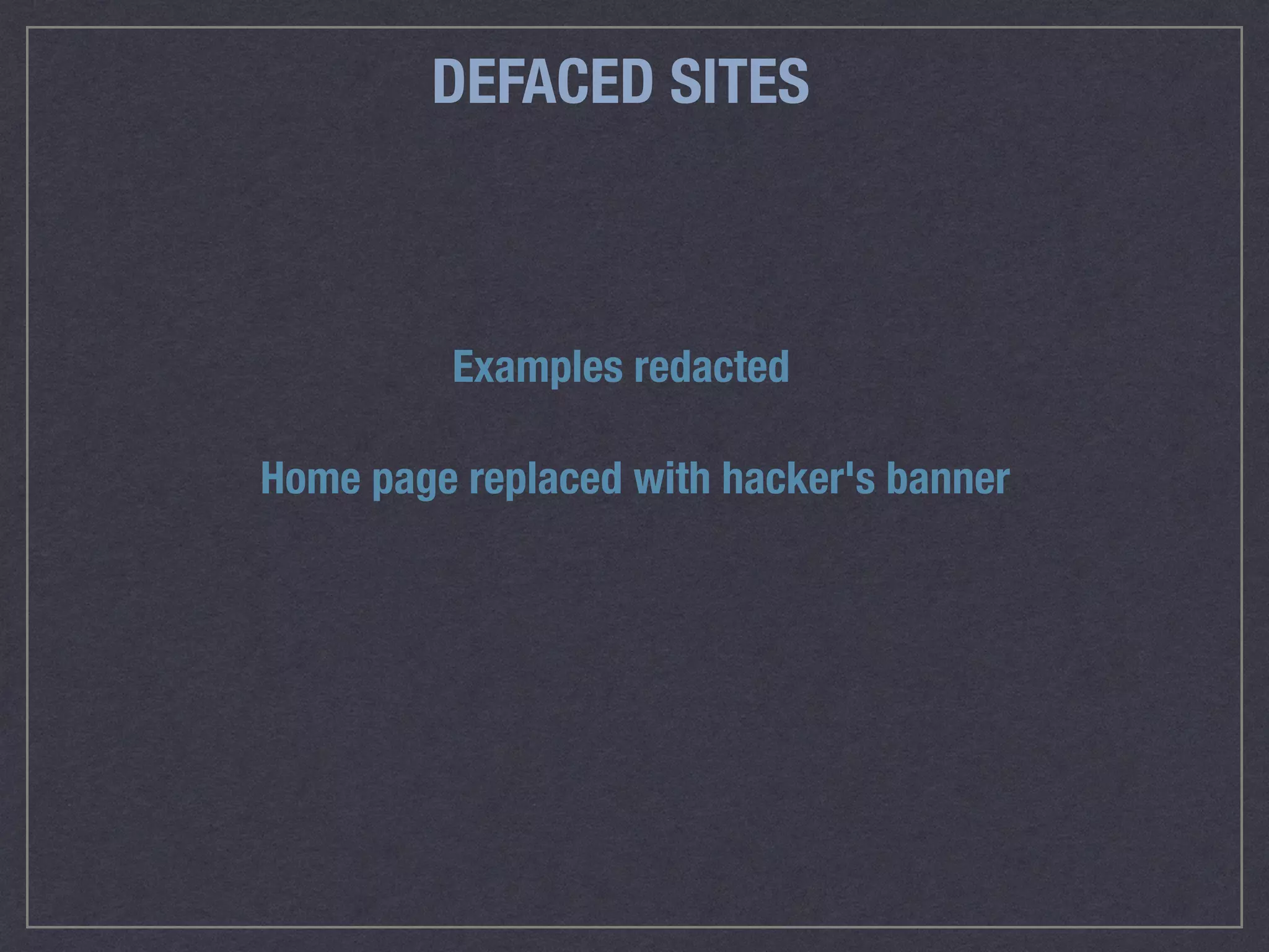 DEFACED SITES
Examples redacted
Home page replaced with hacker's banner
 