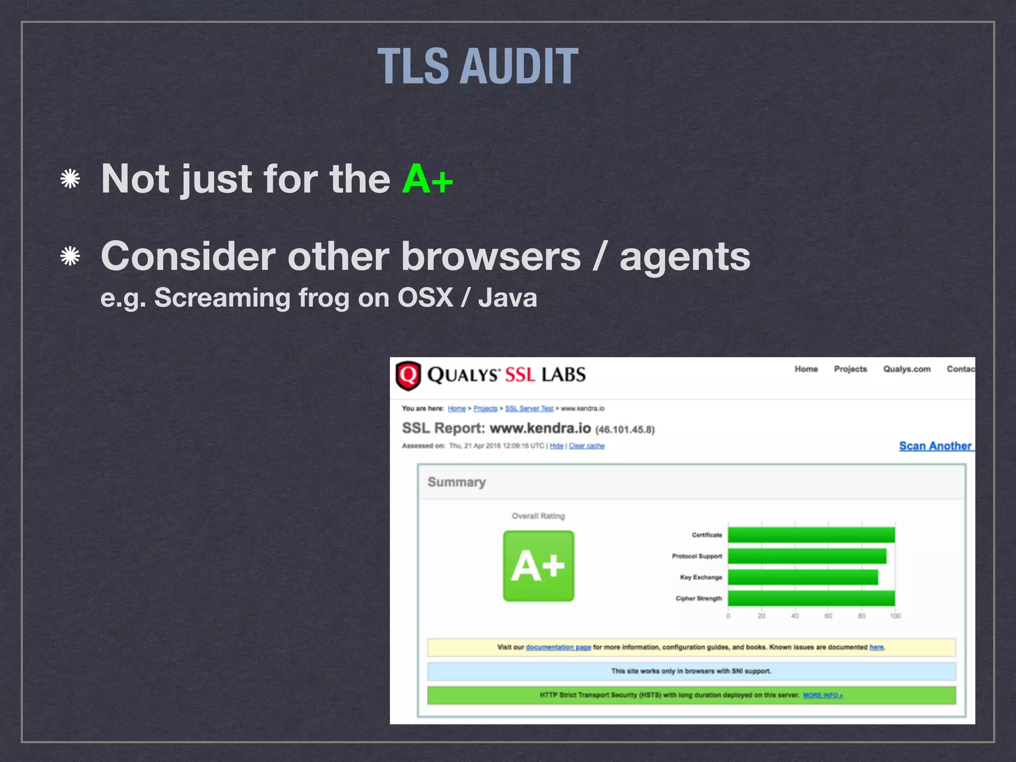 TLS AUDIT
Not just for the A+
Consider other browsers / agents 
e.g. Screaming frog on OSX / Java
 