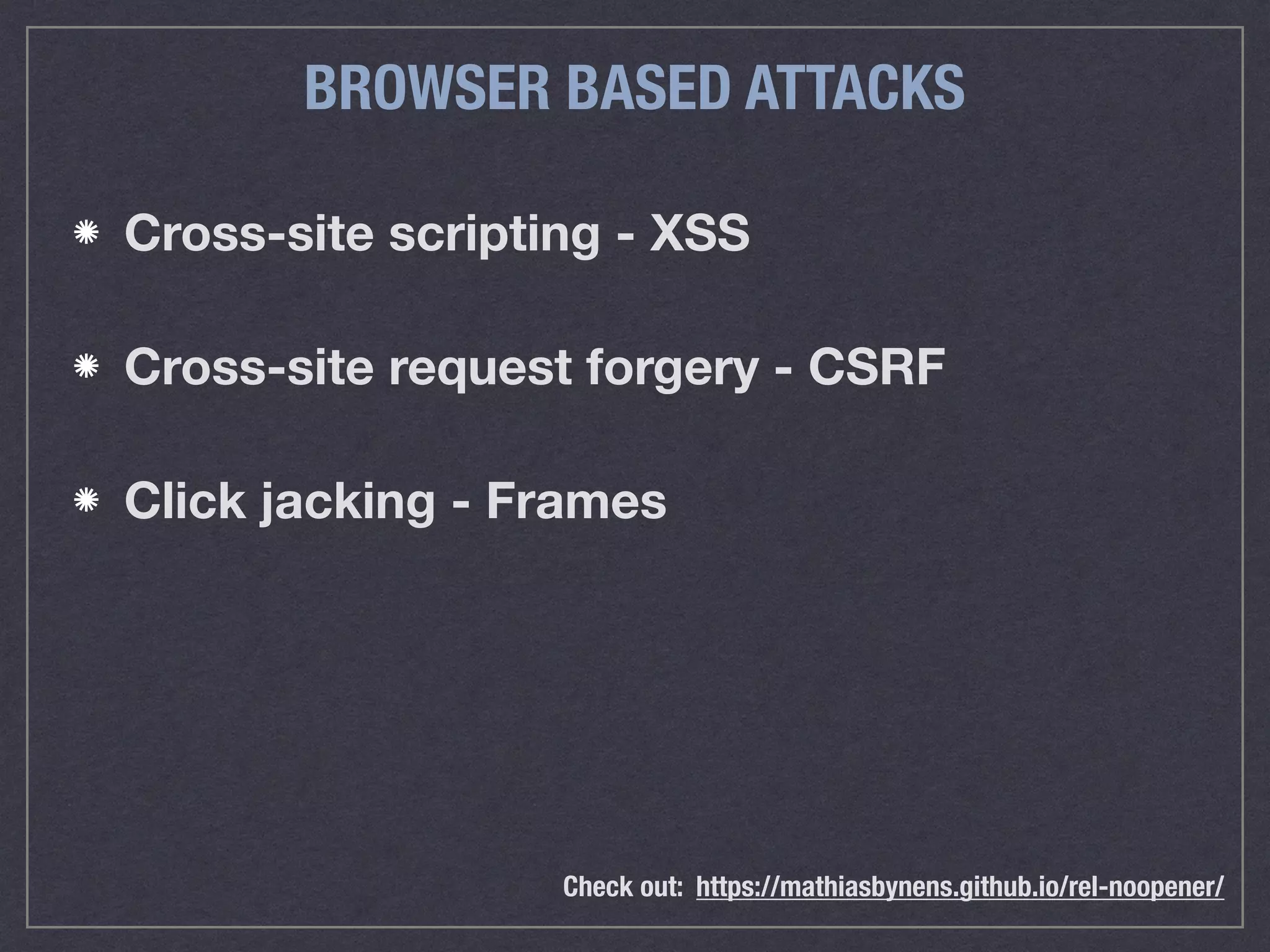 BROWSER BASED ATTACKS
Cross-site scripting - XSS
Cross-site request forgery - CSRF
Click jacking - Frames
Check out: https://mathiasbynens.github.io/rel-noopener/
 