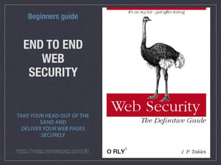 END TO END
WEB
SECURITY
TAKE YOUR HEAD OUT OF THE
SAND AND  
DELIVER YOUR WEB PAGES
SECURELY
Beginners guide
http://map.norsecorp.com/#/
 