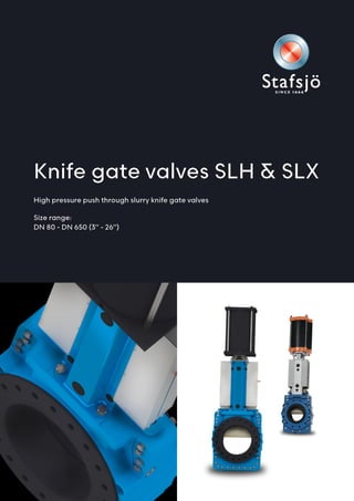 High pressure push through slurry knife gate valves
Size range:
DN 80 - DN 650 (3” - 26”)
Knife gate valves SLH & SLX
 