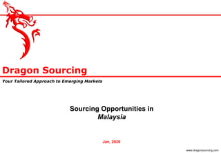 Dragon Sourcing
Your Tailored Approach to Emerging Markets
www.dragonsourcing.com
Sourcing Opportunities in
Malaysia
Jan, 2020
 