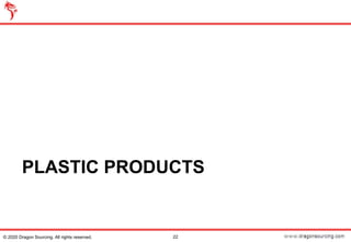 PLASTIC PRODUCTS
22© 2020 Dragon Sourcing. All rights reserved.
 