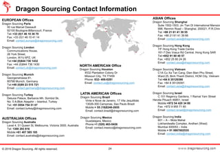 Dragon Sourcing Contact Information
24
EUROPEAN Offices
Dragon Sourcing Paris
50 rue Marcel Dassault
92100 Boulogne-Billancourt, France
Tel::+33 (0)1 46 10 36 70
Fax: +33 (0)1 46 10 41 14
Email: contact.europe@dragonsourcing.com
Dragon Sourcing London
Communications House,
26 York Street,
London, W1U 6PZ, UK
Tel:+44 (0)844 736 1432
Fax: +44 (0)844 736 1430
Email: contact.uk@dragonsourcing.com
Dragon Sourcing Munich
Georgenstrasse 81,
80798 Munich, Germany
Tel:+49 (0)89 23 515 721
Email: contact.germany@dragonsourcing.com
Dragon Sourcing Turkey
Deluxia Palace, Barbaros Mh. Sümbül Sk.
No: 5 A-Blok Ataşehir – Istanbul, Turkey
Tel: +91 0554 754 51 07
Email: contact.turkey@dragonsourcing.com
NORTH AMERICAN Office
Dragon Sourcing Houston
4532 Plantation Colony Dr
Missouri City, TX 77459
Phone: 832- 406-0281
Email: contact.us@dragonsourcing.com
LATIN AMERICAN Offices
Dragon Sourcing Brazil
Vinte e Nove de Janeiro, 17 Vila Jequitibás
13026-300 Campinas, Sao Paulo Brazil
Mobile:+ 55 (19)8246-2655
Email: contact.brazil@dragonsourcing.com
Dragon Sourcing Mexico
Guadalajara, Mexico
Phone:+1 (520) 463-5426
Email: contact.mexico@dragonsourcing.com
ASIAN Offices
Dragon Sourcing Shanghai
Suite 1502-1503, Jin Tian Di International Mansion
998, Renmin Road – Shanghai, 200021, P.R.China
Tel: +86 21 61 41 39 55
Fax: +86 21 61 41 39 66
Email: contact.asia@dragonsourcing.com
Dragon Sourcing Hong Kong
7/F Hong Kong Trade Centre
161-7 Des Voeux Rd Central, Hong Kong SAR
Tel:+852 91 80 40 57
Fax: +852 25 80 24 26
Email: contact.asia@dragonsourcing.com
Dragon Sourcing Vietnam
C1A Cu Xa Tan Cang, Dien Bien Phu Street,
Ward 25, Binh Thanh District, HCM City, Vietnam
Tel:+84 8 35129390
Fax: +84 8 35129391
Email: contact.asia@dragonsourcing.com
Dragon Sourcing Israel
C 101 Regency Gardens, 1 Ramat Yam Street
Herzlia Pituach 46851, Israel
Mobile:+972 54 420 34 80
Fax: +972 9 955 71 60
Email: contact.israel@dragonsourcing.com
Dragon Sourcing India
601 – A – Mota Mahal
Lokhandwalla Complex, Andheri (West)
Mumbai 400053 – India
Mobile:+ 91 9867602535
Email: contact.india@dragonsourcing.com
AUSTRALIAN Offices
Dragon Sourcing Australia
Level 4, 51 Queen St, Melbourne, Victoria 3000, Australia
Tel: 1300 293 816
Mobile:+61 407 585 185
Email: contact.australia@dragonsourcing.com
© 2019 Dragon Sourcing. All rights reserved.
 