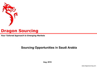 Dragon Sourcing
Your Tailored Approach to Emerging Markets
www.dragonsourcing.com
Sourcing Opportunities in Saudi Arabia
Aug, 2018
 