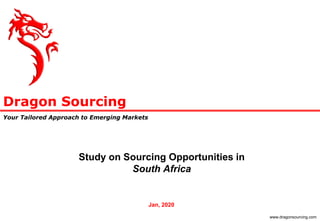 Dragon Sourcing
Your Tailored Approach to Emerging Markets
www.dragonsourcing.com
Study on Sourcing Opportunities in
South Africa
Jan, 2020
 