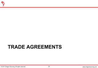 www.dragonsourcing.com
TRADE AGREEMENTS
© 2017 Dragon Sourcing. All rights reserved. 29
 