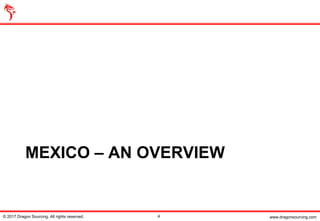 www.dragonsourcing.com
MEXICO – AN OVERVIEW
© 2017 Dragon Sourcing. All rights reserved. 4
 