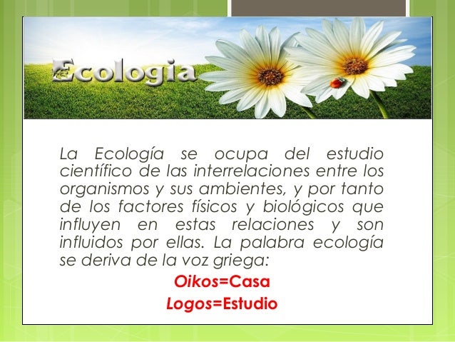 La Ecología se ocupa del estudio
científico de las interrelaciones entre los
organismos y sus ambientes, y por tanto
de lo...