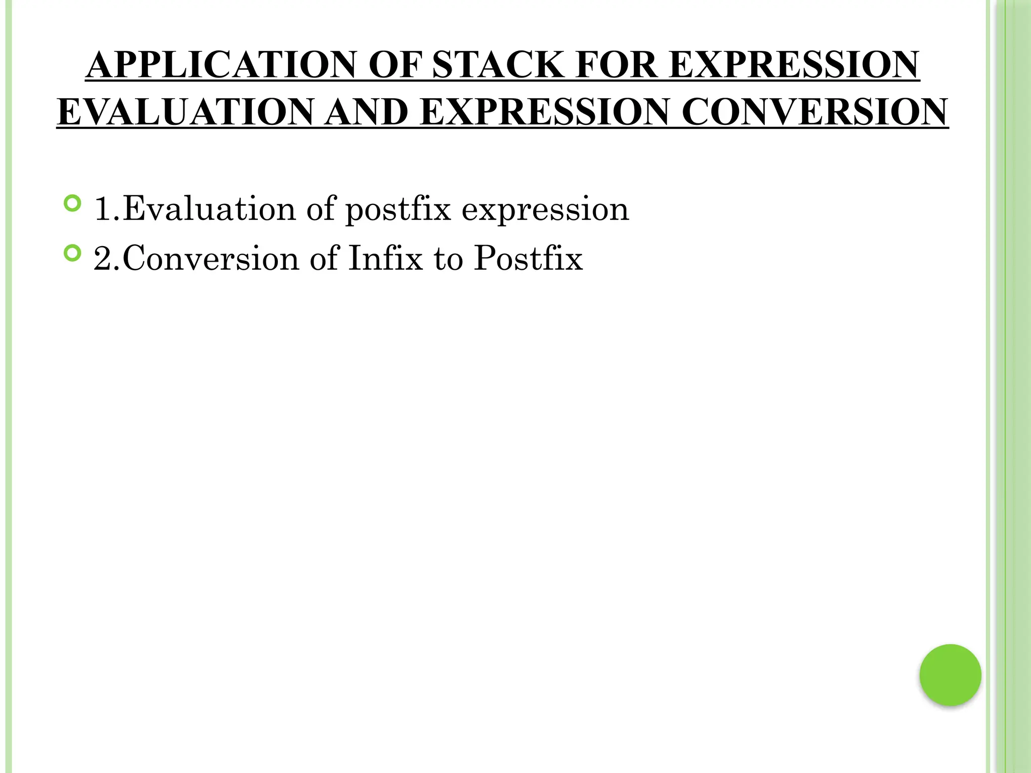 APPLICATION OF STACK FOR EXPRESSION
EVALUATION AND EXPRESSION CONVERSION
 1.Evaluation of postfix expression
 2.Conversion of Infix to Postfix
 