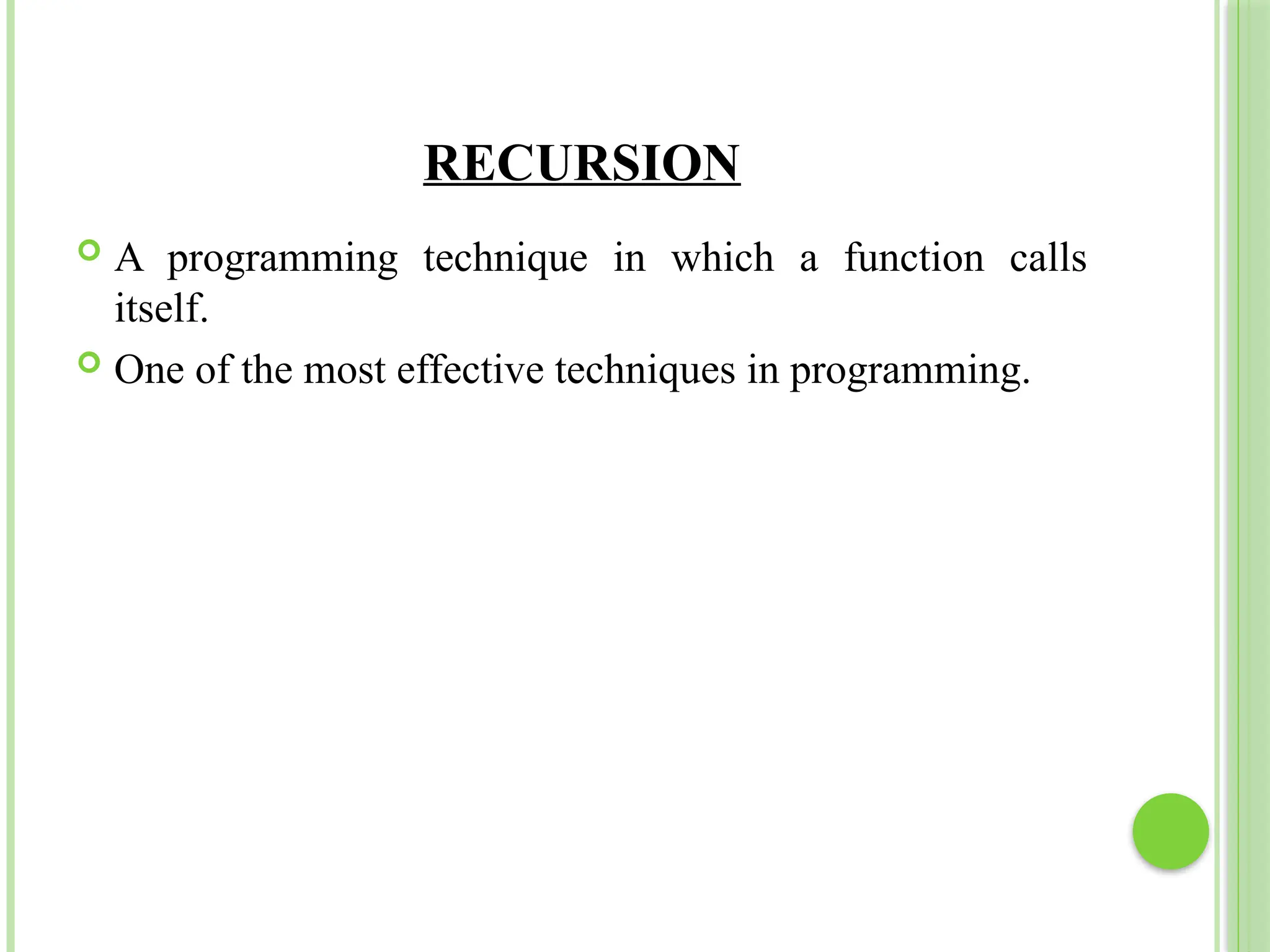 RECURSION
 A programming technique in which a function calls
itself.
 One of the most effective techniques in programming.
 