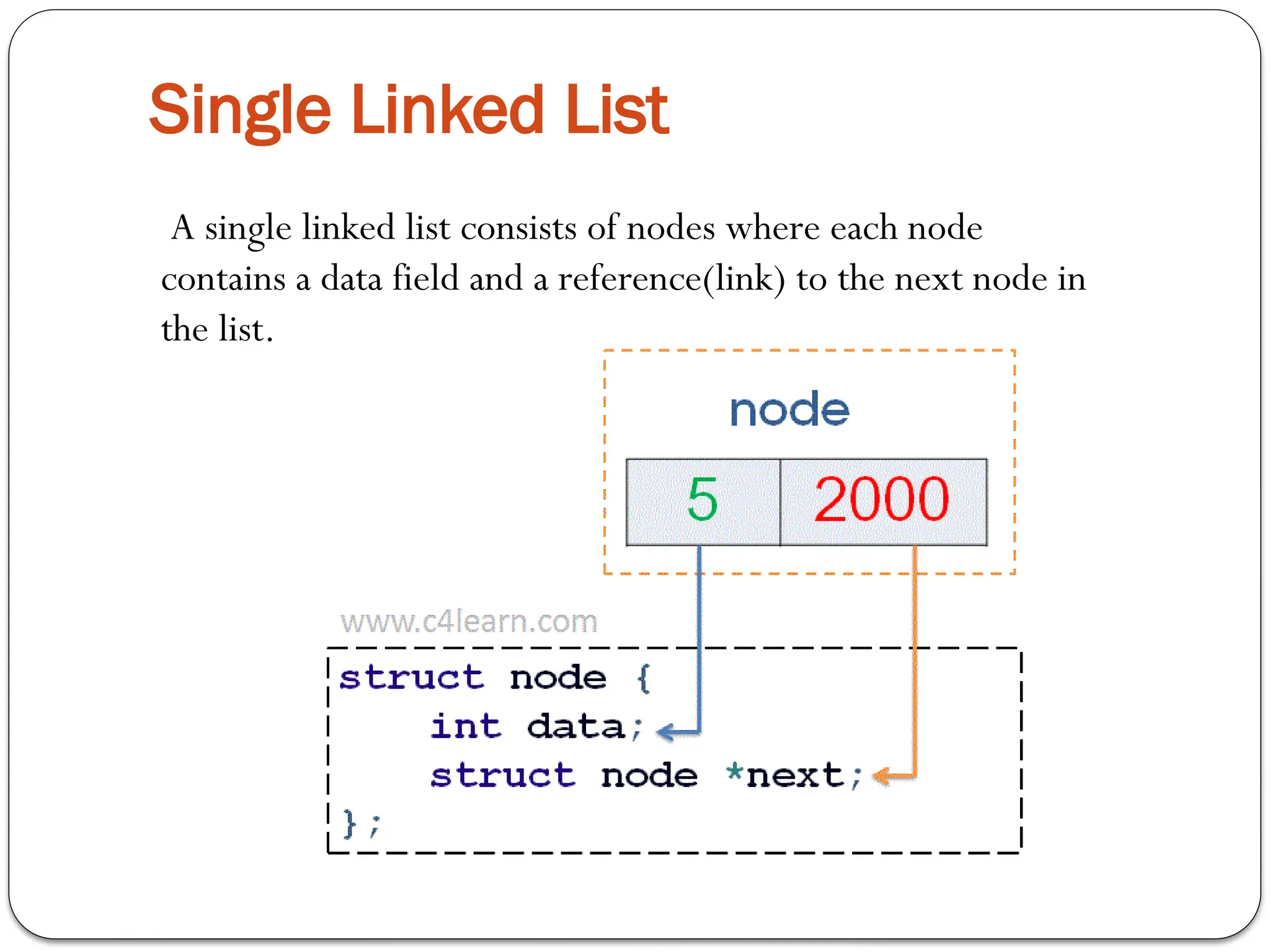 A single linked list consists of nodes where each node
contains a data field and a reference(link) to the next node in
the list.
Single Linked List
 