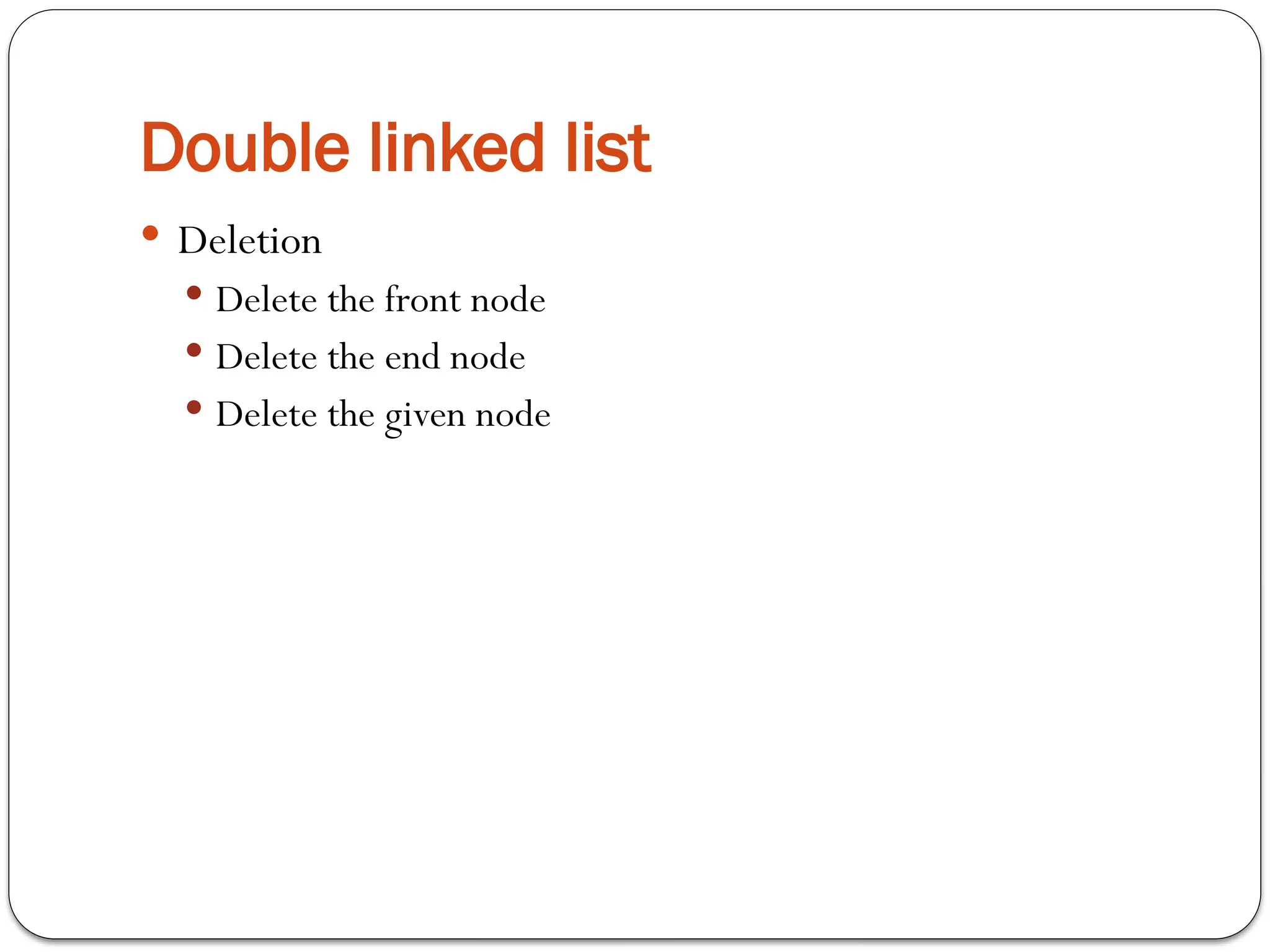 Double linked list
 Deletion
 Delete the front node
 Delete the end node
 Delete the given node
 