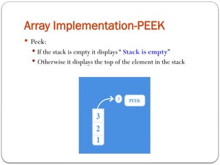 Array Implementation-PEEK
 Peek:
 If the stack is empty it displays “ Stack is empty”
 Otherwise it displays the top of the element in the stack
 