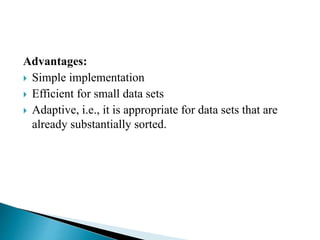 Advantages:
 Simple implementation
 Efficient for small data sets
 Adaptive, i.e., it is appropriate for data sets that are
already substantially sorted.
 