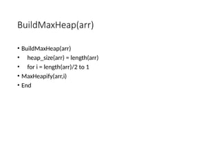 BuildMaxHeap(arr)
• BuildMaxHeap(arr)
• heap_size(arr) = length(arr)
• for i = length(arr)/2 to 1
• MaxHeapify(arr,i)
• End
 