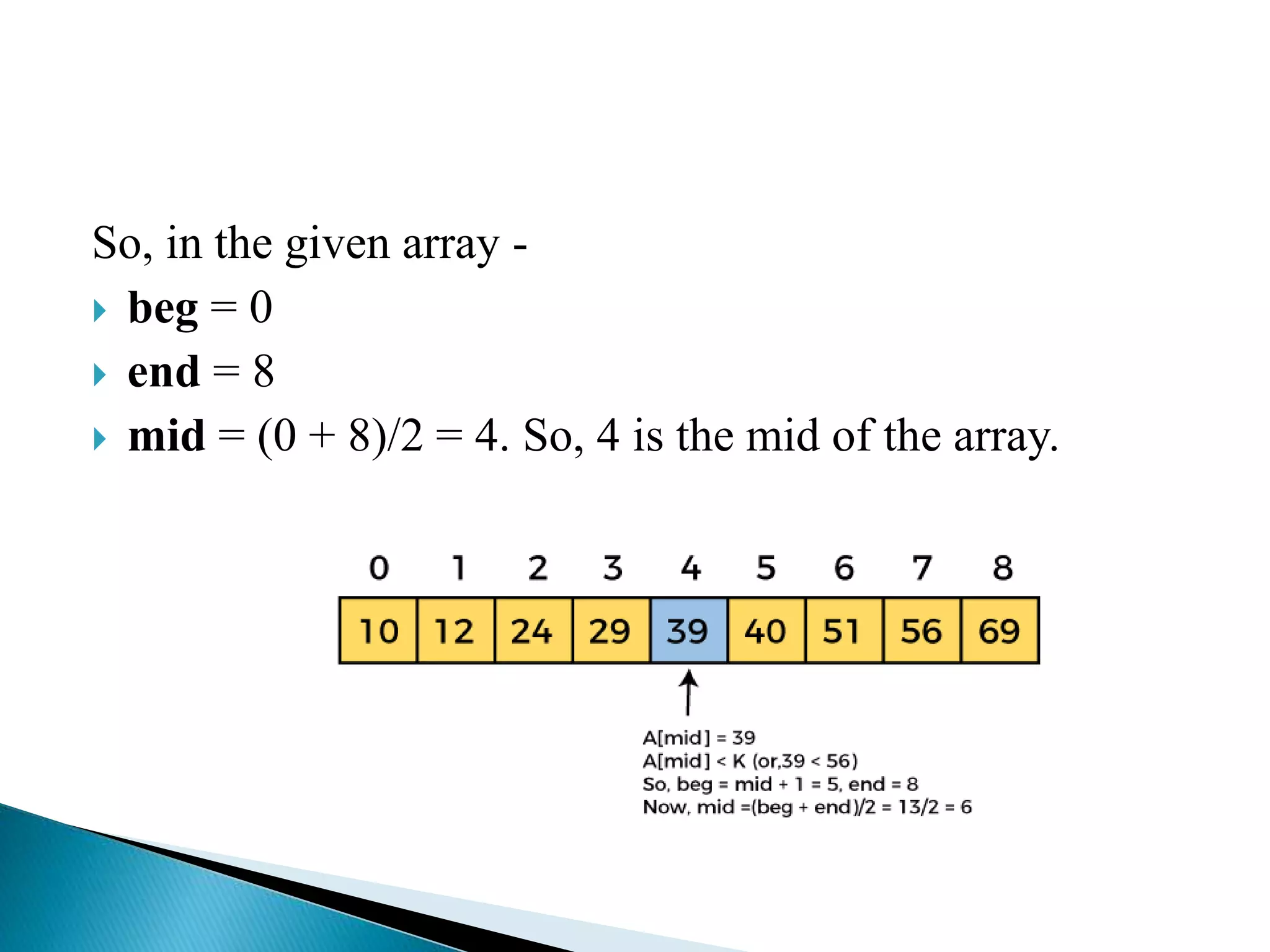 So, in the given array -
 beg = 0
 end = 8
 mid = (0 + 8)/2 = 4. So, 4 is the mid of the array.
 