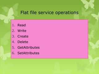 Flat file service operations
1. Read
2. Write
3. Create
4. Delete
5. GetAttributes
6. SetAttributes
 