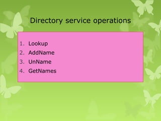 Directory service operations
1. Lookup
2. AddName
3. UnName
4. GetNames
 