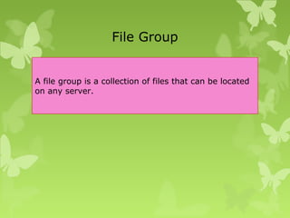 File Group
A file group is a collection of files that can be located
on any server.
 