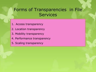 Forms of Transparencies in File
Services
1. Access transparency
2. Location transparency
3. Mobility transparency
4. Performance transparency
5. Scaling transparency
 