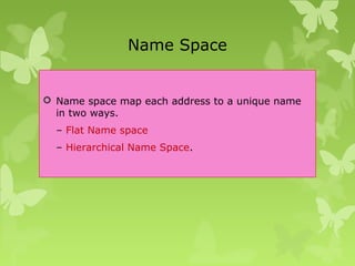 Name Space
 Name space map each address to a unique name
in two ways.
– Flat Name space
– Hierarchical Name Space.
 