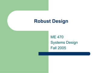Robust Design


      ME 470
      Systems Design
      Fall 2005