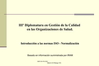 GS01-03--R13-C02  Delta Q- Dr.Pittaluga, R.R. IIIº Diplomatura en Gestión de la Calidad  en las Organizaciones de Salud. Introducción a las normas ISO - Normalización Basado en información suministrada por IRAM 