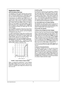 Application Note
HOW THE LMC6953 FUNCTIONS
The LMC6953 is a power supply supervisor with its perform-
ance specifications compliant to PCI Specifications Revi-
sion 2 1 The chip monitors power-up power-down brown-
out power failure and manual reset interrupt situations
During power-up the LMC6953 holds RESET low for 100
ms after both 5V and 3 3V are within specified windows It
asserts reset in 490 ns when a brown-out is detected
Brown-out occurs when 5V supply is above 5 75V over-volt-
age or below 4 25V under-voltage or when 3 3V supply is
above 4 1V over-voltage or 2 5V under-voltage In case of
power failure where the 5V supply falls under 3 3V supply by
300 mV maximum reset is asserted in 90 ns RESET also
can be asserted by sending a 5V CMOS logic low to the
manual reset pin
Each time RESET is asserted it holds low for 100 ms after a
fault condition is recovered The 100 ms reset delay is gen-
erated by the 0 01 mF CEXT capacitor and can be adjusted
by changing the value of CEXT
It is highly recommended to place lands on printed circuit
boards for 120 pF capacitors between pin 2 and ground and
also between pin 3 and ground As power supplies may
change abruptly there can be very high frequency noise
present and the capacitors can minimize the noise
MINIMUM SUPPLY VOLTAGE FOR RESET ASSERTION
The LMC6953 guarantees VDD e 1 5V as the minimum
supply voltage to achieve consistent RESET assertion This
ensures system stability in initialization state
TL H 12846–12
FIGURE 1 Output Voltage vs Supply Voltage
Figure 1 is measured by shorting pins 1 2 and 3 together
when supply voltage is from 0V to 3 3V Then pin 3 is con-
nected with a constant 3 3 VDC and pins 1 and 2 are con-
nected to a separate power supply that continues to vary
from 3 3V to 6V
5V AND VDD PINS
By having the 5V and the VDD pins separately a capacitor
can be used as a back-up power supply in event of a sud-
den power supply failure This circuit is shown in the appli-
cation circuit section titled ‘‘On Motherboard With Capacitor
as a Back-up Power Supply ’’ Under normal condition the
diode is forward-biased and the capacitor is charged up to
VDD b 0 7V If the power supply goes away the diode be-
comes reverse-biased isolating the 5V and the VDD pins
The capacitor provides power to the internal comparators
for a short duration for the LMC6953 to operate
CEXT SETS RESET DELAY IN LINEAR FASHION
The LMC6953 has internal delay circuitry to generate the
reset delay By choosing different values of capacitor CEXT
reset delay can be programmed to the desired length for the
system to stabilize after a fault condition occurs
EVALUATING THE LMC6953
To Measure Over-Voltages and Under-Voltages
Connect a 3 3V DC to the 3 3V pin and a 5V DC to the VDD
and the 5V pins (VDD and 5V pins are shorted) RESET
output is high because voltages are within window These
voltages should be monitored While keeping the 3 3V con-
stant increase the 5V DC signal until a RESET low is de-
tected The point on the 5V DC signal at which RESET
changes from high to low is the 5V over-voltage It is typical-
ly 5 6V To detect 5V under-voltage start the 5V DC signal
from 5V and decrease it until a RESET low is detected The
point on the 5V DC signal at which RESET changes from
high to low is the 5V under-voltage It is typically 4 4V
To find 3 3V over-voltage and under-voltage keep the 5V
DC at 5V and vary the 3 3V DC signal until a RESET low is
detected
To Measure Timing Specifications
For evaluation purposes only the VDD and the 5V pins
should have separate signals It is easier to measure re-
sponse time in this manner The VDD pin is connected to a
steady 5V DC and the 5V pin is connected to a pulse gener-
ator To simulate the power supply voltages going out of
window a pulse generator with disable enable feature and
rise and fall time adjustment is recommended To measure
the RESET signal a oscilloscope is recommended because
of its ability to capture and store a signal
http www national com 8
 