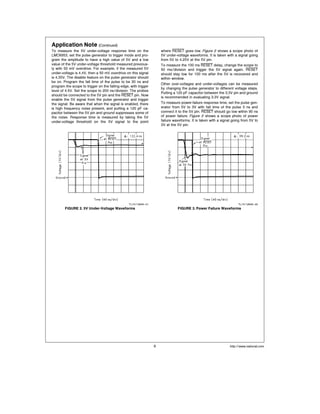 Application Note (Continued)
To measure the 5V under-voltage response time on the
LMC6953 set the pulse generator to trigger mode and pro-
gram the amplitude to have a high value of 5V and a low
value of the 5V under-voltage threshold measured previous-
ly with 50 mV overdrive For example if the measured 5V
under-voltage is 4 4V then a 50 mV overdrive on this signal
is 4 35V The disable feature on the pulse generator should
be on Program the fall time of the pulse to be 30 ns and
program the scope to trigger on the falling edge with trigger
level of 4 5V Set the scope to 200 ns division The probes
should be connected to the 5V pin and the RESET pin Now
enable the 5V signal from the pulse generator and trigger
the signal Be aware that when the signal is enabled there
is high frequency noise present and putting a 120 pF ca-
pacitor between the 5V pin and ground suppresses some of
the noise Response time is measured by taking the 5V
under-voltage threshold on the 5V signal to the point
where RESET goes low Figure 2 shows a scope photo of
5V under-voltage waveforms It is taken with a signal going
from 5V to 4 25V at the 5V pin
To measure the 100 ms RESET delay change the scope to
50 ms division and trigger the 5V signal again RESET
should stay low for 100 ms after the 5V is recovered and
within window
Other over-voltages and under-voltages can be measured
by changing the pulse generator to different voltage steps
Putting a 120 pF capacitor between the 3 3V pin and ground
is recommended in evaluating 3 3V signal
To measure power-failure response time set the pulse gen-
erator from 5V to 3V with fall time of the pulse 3 ns and
connect it to the 5V pin RESET should go low within 90 ns
of power failure Figure 3 shows a scope photo of power
failure waveforms It is taken with a signal going from 5V to
3V at the 5V pin
TL H 12846–21
FIGURE 2 5V Under-Voltage Waveforms
TL H 12846–22
FIGURE 3 Power Failure Waveforms
http www national com9
 