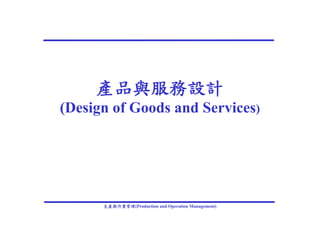 產品與服務設計
(Design of Goods and Services)




      生產與作業管理(Production and Operation Management)