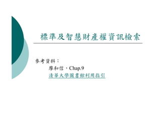 標準及智慧財產權資訊檢索

參考資料：
   廖和信，Chap.9
   清華大學圖書館利用指引