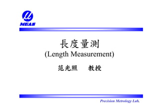 長度量測
(Length Measurement)
   范光照      教授



               Precision Metrology Lab.