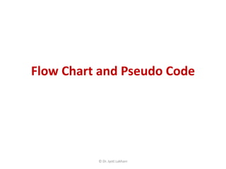 Flow Chart and Pseudo Code
© Dr. Jyoti Lakhani
 