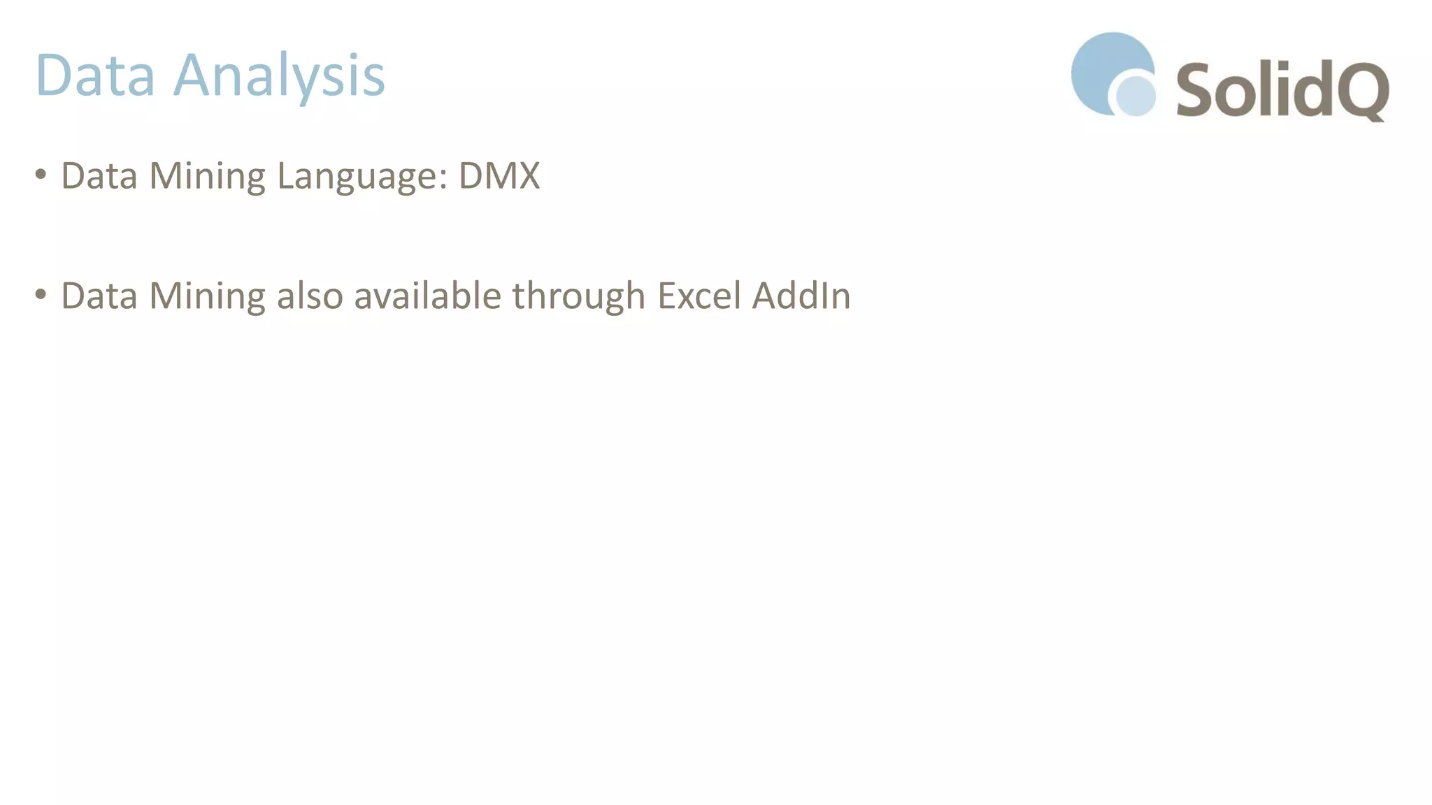 Data Analysis
• Data Mining Language: DMX
• Data Mining also available through Excel AddIn
 