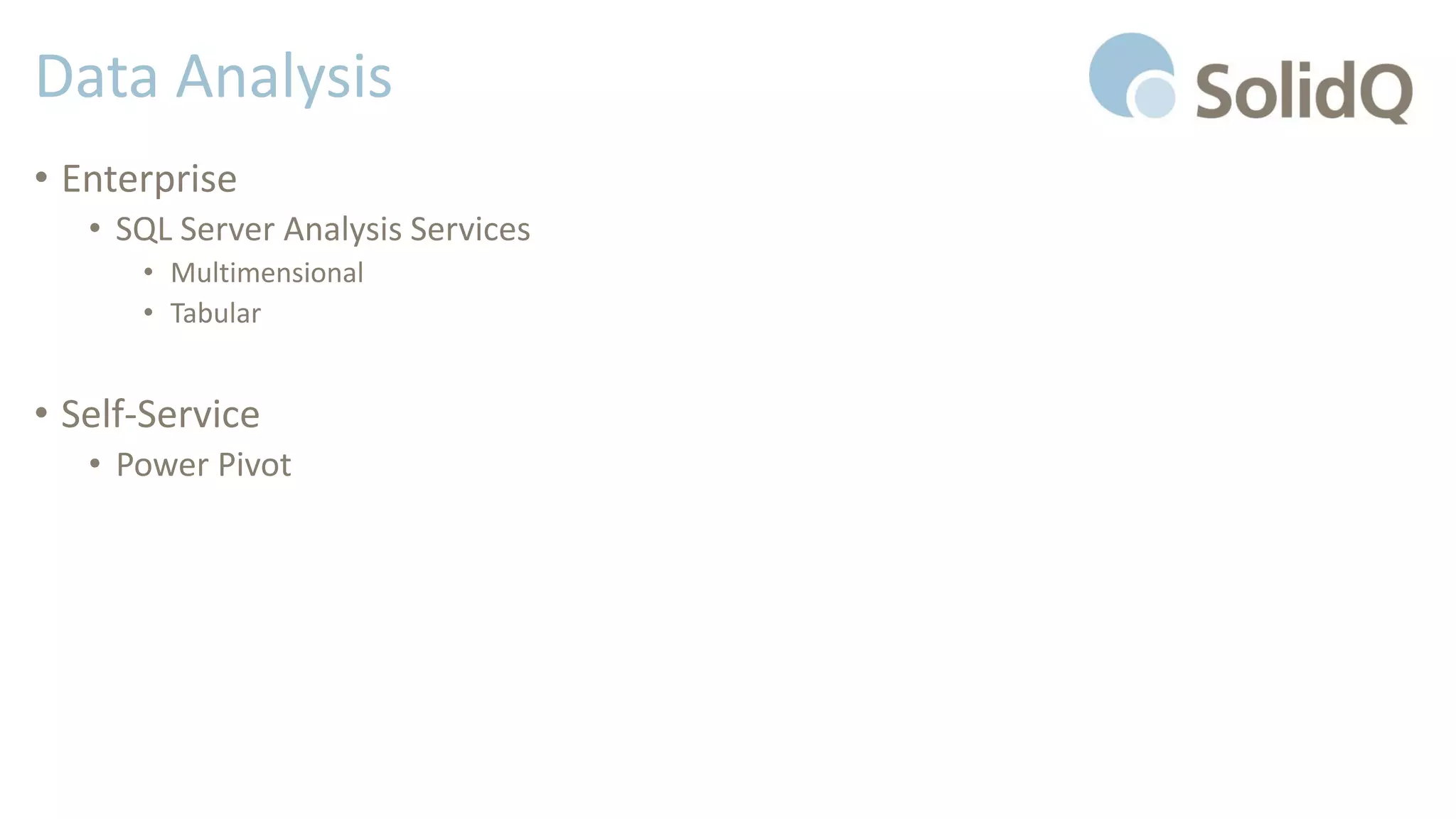 Data Analysis
• Enterprise
• SQL Server Analysis Services
• Multimensional
• Tabular
• Self-Service
• Power Pivot
 