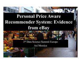 Pricing & Discount Optimization
July 2016
Personal Price Aware
Recommender System: Evidence
from eBay
3rd Data Science Summit Europe
Asi Messica
 